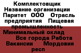 Комплектовщик › Название организации ­ Паритет, ООО › Отрасль предприятия ­ Пищевая промышленность › Минимальный оклад ­ 22 000 - Все города Работа » Вакансии   . Мордовия респ.
